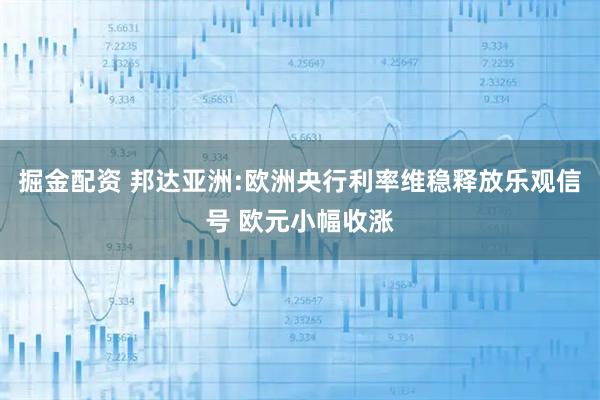 掘金配资 邦达亚洲:欧洲央行利率维稳释放乐观信号 欧元小幅收涨