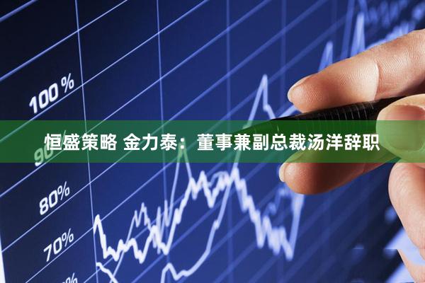 恒盛策略 金力泰：董事兼副总裁汤洋辞职