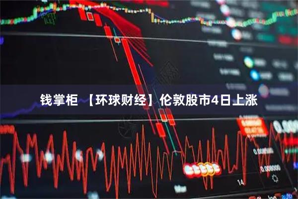 钱掌柜 【环球财经】伦敦股市4日上涨