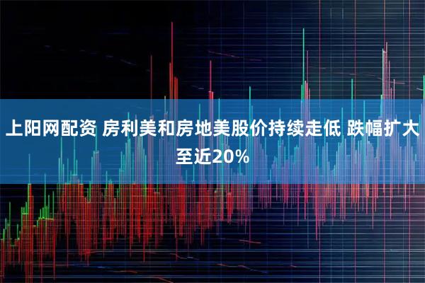 上阳网配资 房利美和房地美股价持续走低 跌幅扩大至近20%