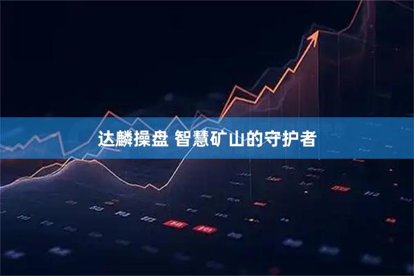 达麟操盘 智慧矿山的守护者