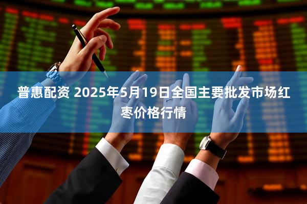 普惠配资 2025年5月19日全国主要批发市场红枣价格行情