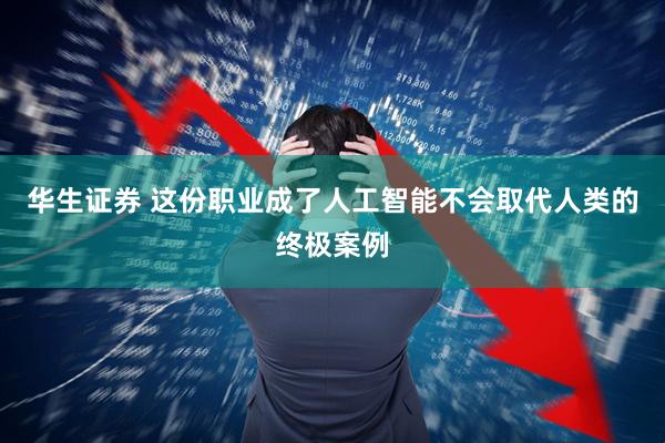 华生证券 这份职业成了人工智能不会取代人类的终极案例