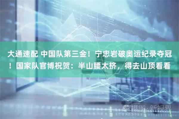 大通速配 中国队第三金！宁忠岩破奥运纪录夺冠！国家队官博祝贺：半山腰太挤，得去山顶看看