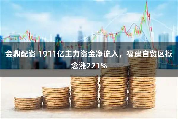 金鼎配资 1911亿主力资金净流入，福建自贸区概念涨221%