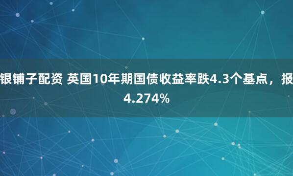 银铺子配资 英国10年期国债收益率跌4.3个基点，报4.274%