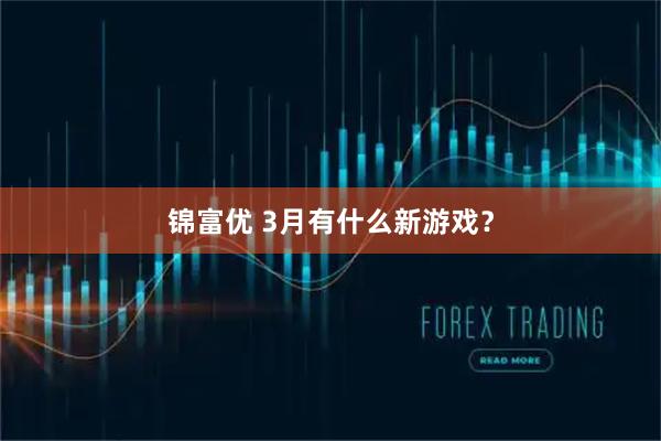 锦富优 3月有什么新游戏？