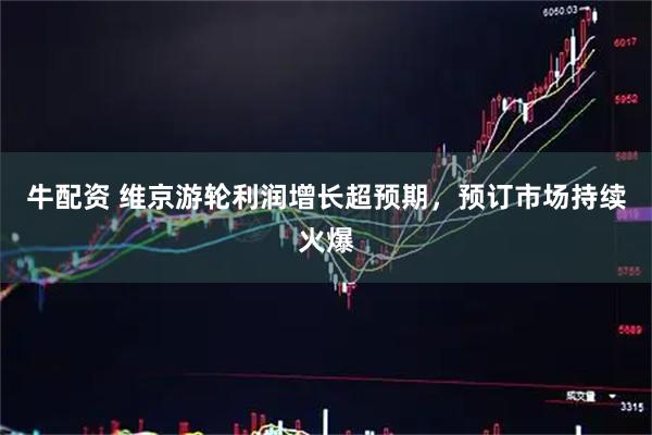 牛配资 维京游轮利润增长超预期，预订市场持续火爆