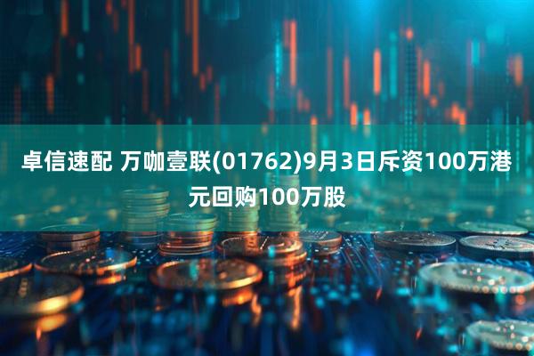 卓信速配 万咖壹联(01762)9月3日斥资100万港元回购100万股