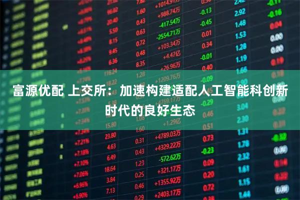 富源优配 上交所：加速构建适配人工智能科创新时代的良好生态